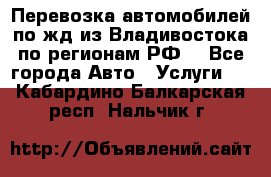 Перевозка автомобилей по жд из Владивостока по регионам РФ! - Все города Авто » Услуги   . Кабардино-Балкарская респ.,Нальчик г.